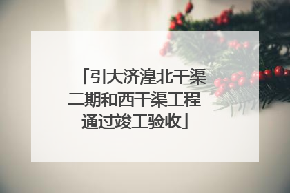引大济湟北干渠二期和西干渠工程通过竣工验收